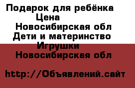 Подарок для ребёнка  › Цена ­ 1 599 - Новосибирская обл. Дети и материнство » Игрушки   . Новосибирская обл.